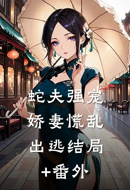 蛇夫强宠，娇妻慌乱出逃结局+番外
