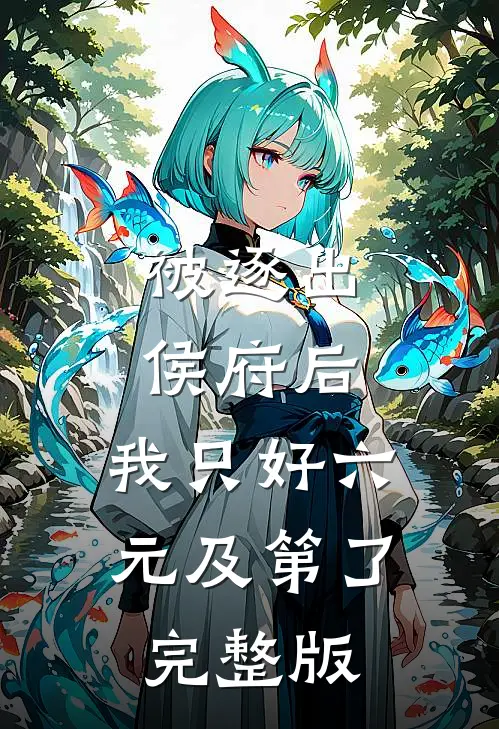 被逐出侯府后，我只好六元及第了完整版