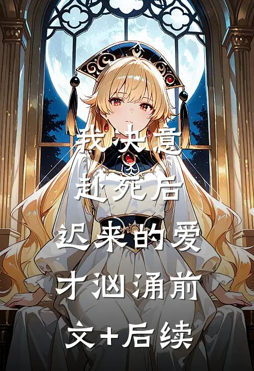 我决意赴死后，迟来的爱才汹涌前文+后续