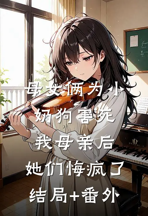 母女俩为小奶狗害死我母亲后，她们悔疯了结局+番外