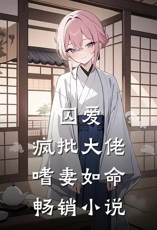 囚爱：疯批大佬嗜妻如命畅销小说