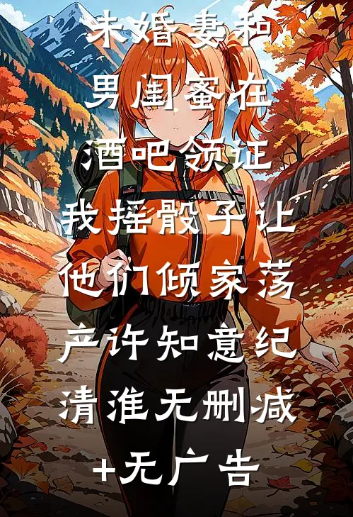 未婚妻和男闺蜜在酒吧领证，我摇骰子让他们倾家荡产许知意纪清淮无删减+无广告