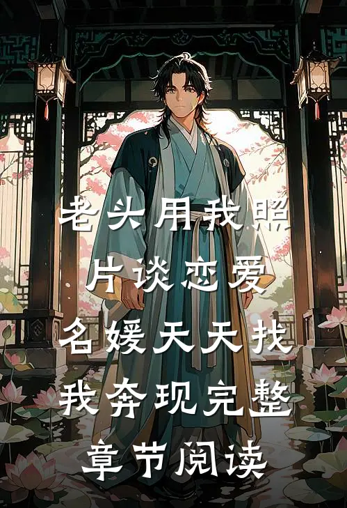 老头用我照片谈恋爱，名媛天天找我奔现完整章节阅读