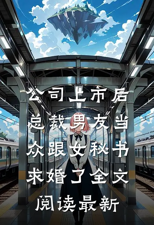 公司上市后，总裁男友当众跟女秘书求婚了全文阅读最新