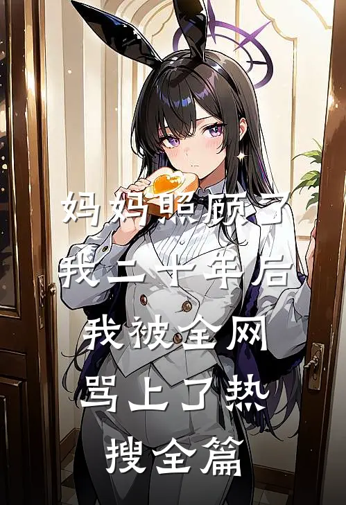 妈妈照顾了我二十年后，我被全网骂上了热搜全篇