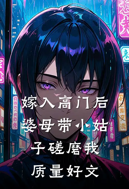 嫁入高门后，婆母带小姑子磋磨我质量好文