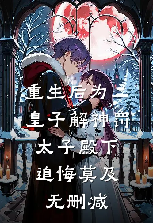 重生后为二皇子解神罚，太子殿下追悔莫及无删减