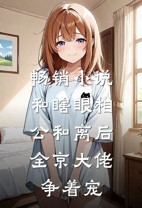 畅销小说和瞎眼相公和离后，全京大佬争着宠
