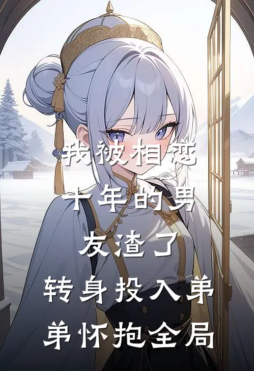 我被相恋十年的男友渣了，转身投入弟弟怀抱全局