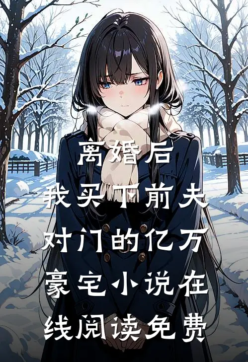 离婚后，我买下前夫对门的亿万豪宅小说在线阅读免费