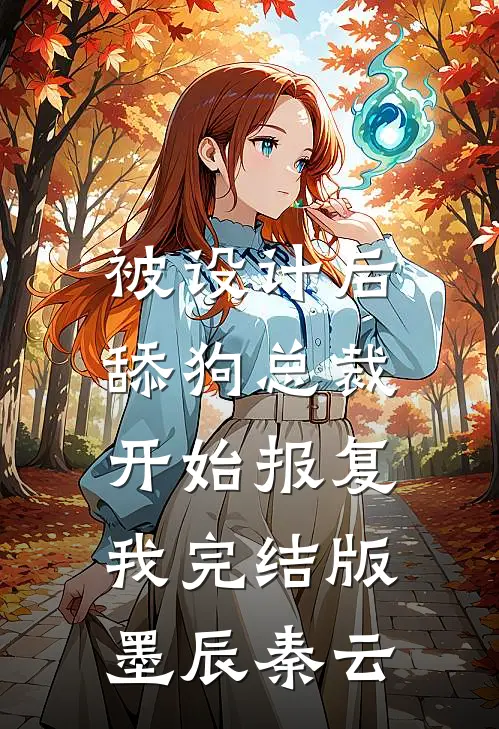 被设计后，舔狗总裁开始报复我完结版墨辰秦云