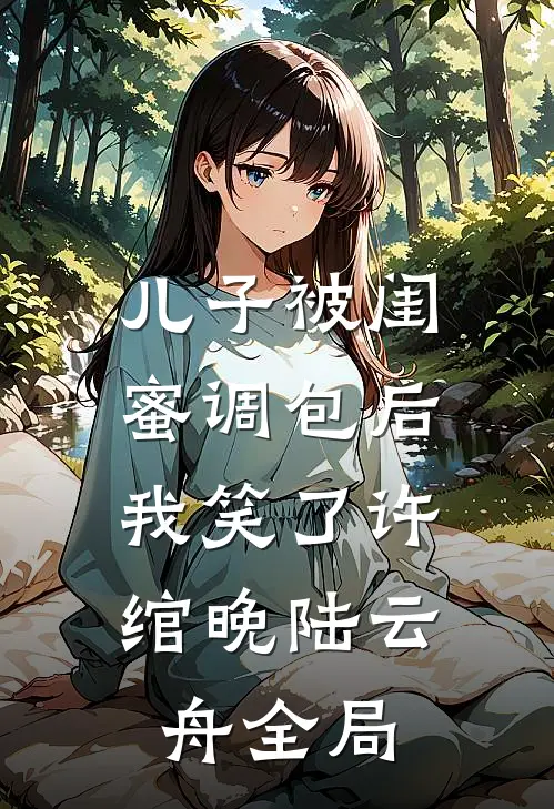 儿子被闺蜜调包后，我笑了许绾晚陆云舟全局