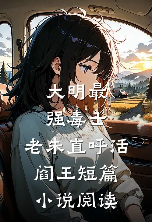 大明最强毒士，老朱直呼活阎王短篇小说阅读