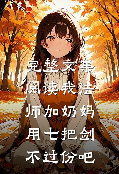 完整文集阅读我法师加奶妈，用七把剑不过份吧