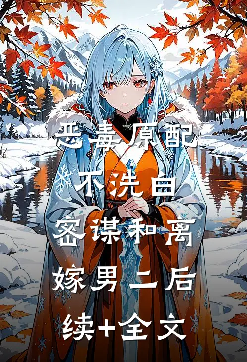 恶毒原配不洗白，密谋和离嫁男二后续+全文