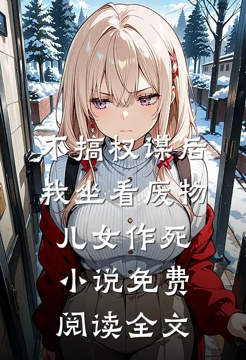 不搞权谋后，我坐看废物儿女作死小说免费阅读全文