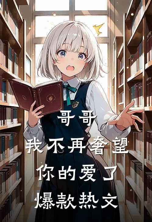 哥哥，我不再奢望你的爱了爆款热文
