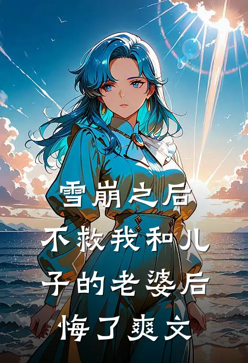 雪崩之后，不救我和儿子的老婆后悔了爽文