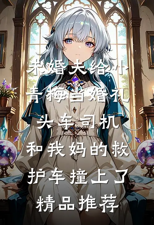 未婚夫给小青梅当婚礼头车司机，和我妈的救护车撞上了精品推荐