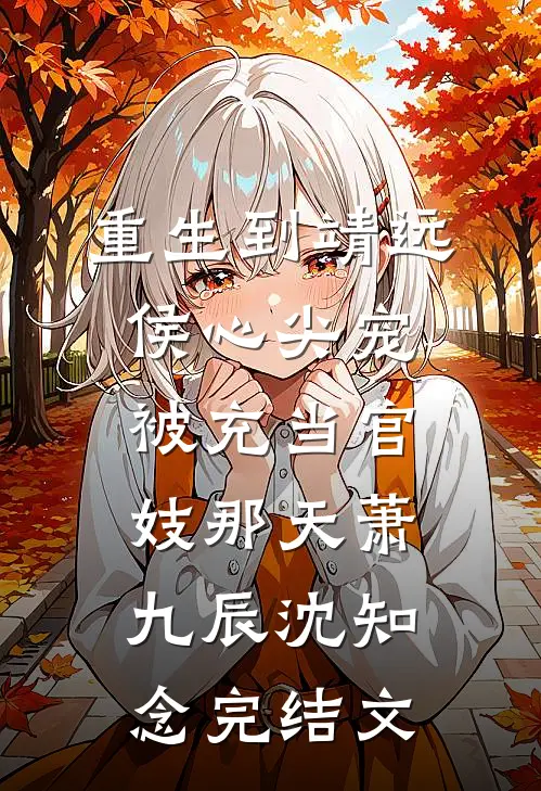 重生到靖远侯心尖宠被充当官妓那天萧九辰沈知念完结文