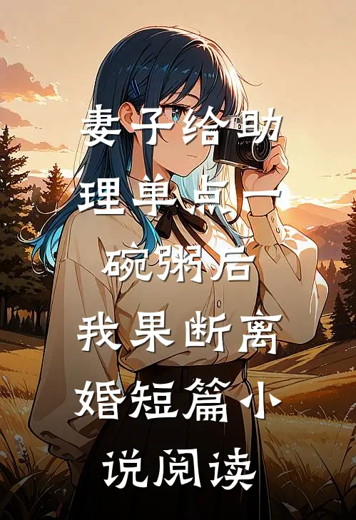 妻子给助理单点一碗粥后，我果断离婚短篇小说阅读