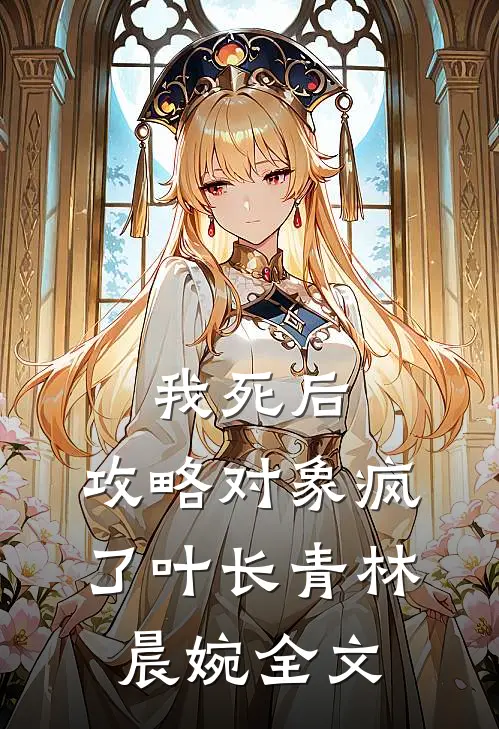 我死后，攻略对象疯了叶长青林晨婉全文