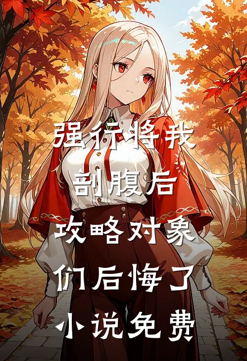 强行将我剖腹后，攻略对象们后悔了小说免费
