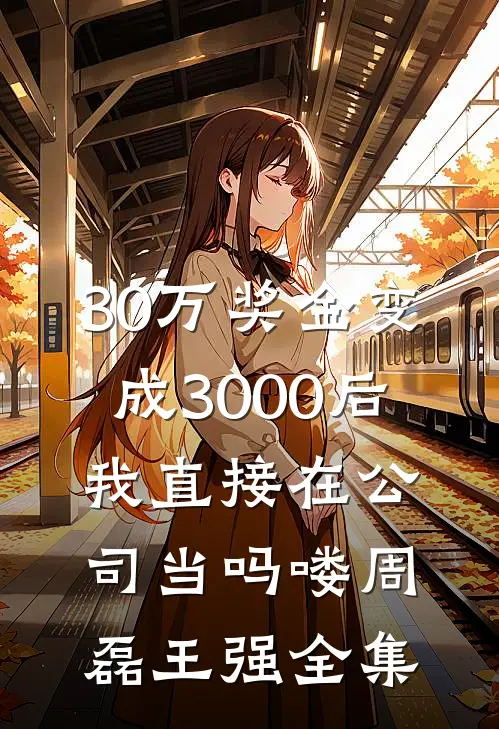 30万奖金变成3000后，我直接在公司当吗喽周磊王强全集