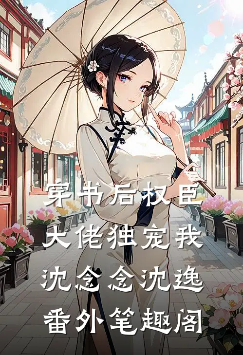 穿书后权臣大佬独宠我：沈念念沈逸番外笔趣阁