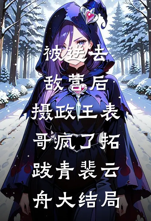 被送去敌营后，摄政王表哥疯了拓跋青裴云舟大结局