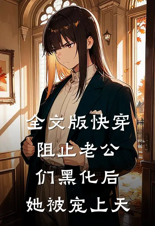 全文版快穿：阻止老公们黑化后，她被宠上天