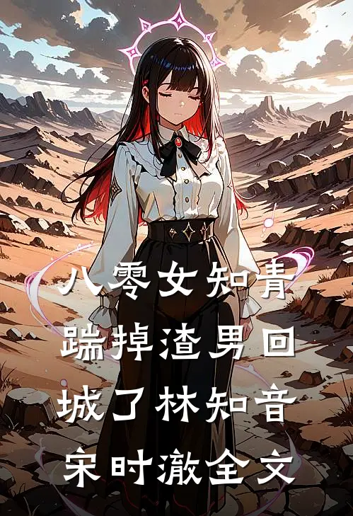 八零女知青踹掉渣男回城了林知音宋时澈全文