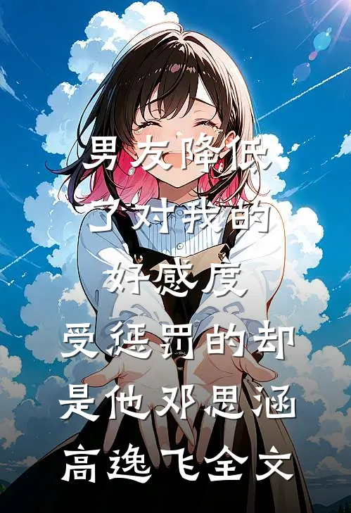 男友降低了对我的好感度，受惩罚的却是他邓思涵高逸飞全文