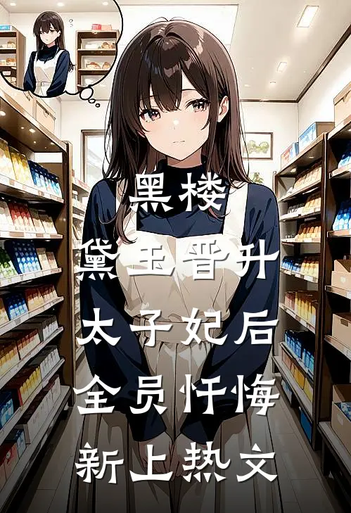 黑楼：黛玉晋升太子妃后，全员忏悔新上热文