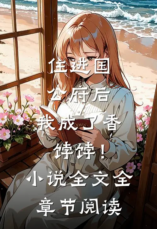 住进国公府后，我成了香饽饽！小说全文全章节阅读