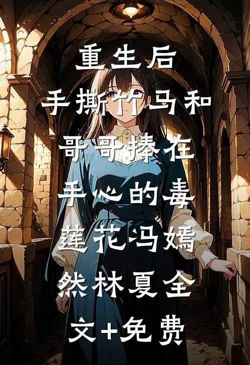 重生后，手撕竹马和哥哥捧在手心的毒莲花冯嫣然林夏全文+免费