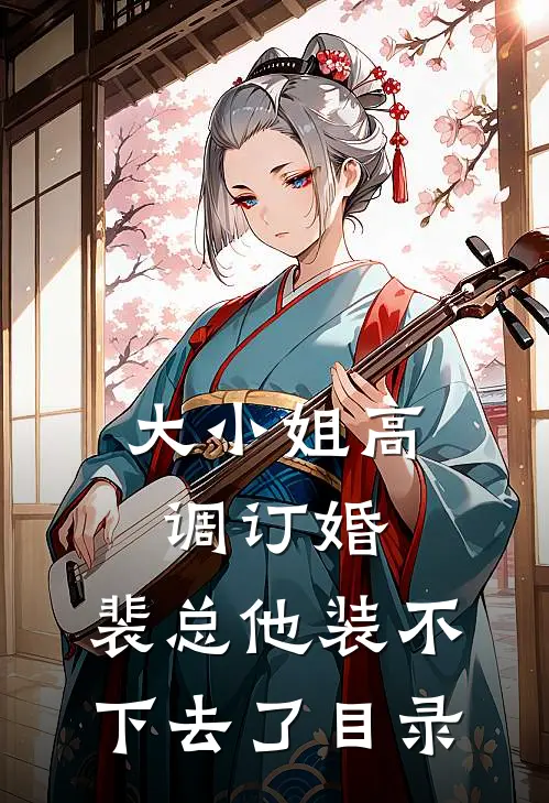 大小姐高调订婚，裴总他装不下去了目录