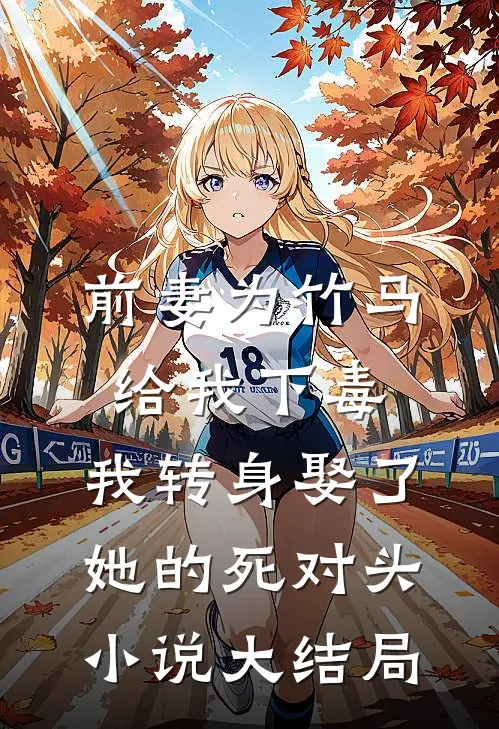 前妻为竹马给我下毒，我转身娶了她的死对头小说大结局