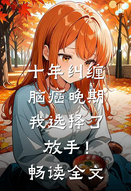 十年纠缠：脑癌晚期，我选择了放手！畅读全文