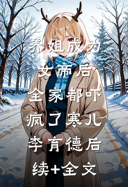 养姐成为女帝后，全家都吓疯了寒儿李育德后续+全文