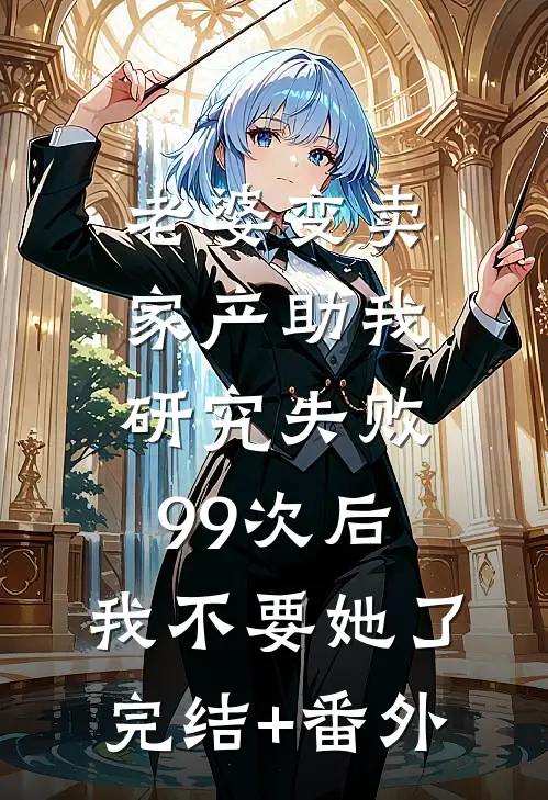 老婆变卖家产助我研究失败99次后，我不要她了完结+番外