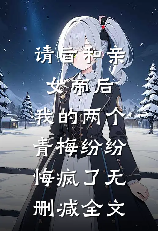 请旨和亲女帝后，我的两个青梅纷纷悔疯了无删减全文