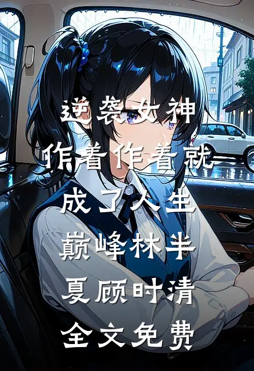 逆袭女神：作着作着就成了人生巅峰林半夏顾时清全文免费