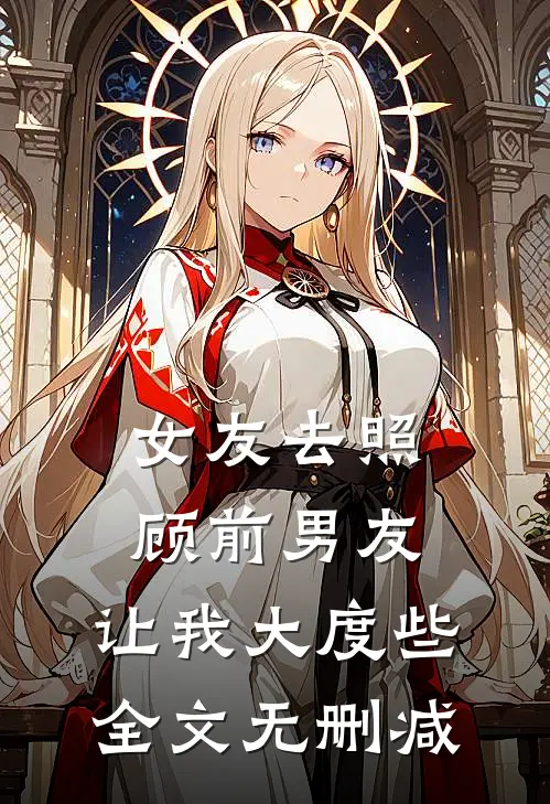 女友去照顾前男友，让我大度些全文无删减