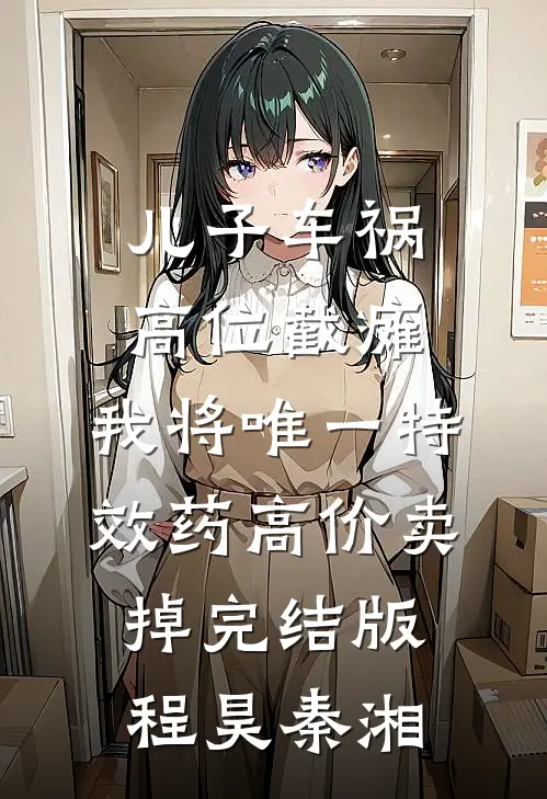 儿子车祸高位截瘫，我将唯一特效药高价卖掉完结版程昊秦湘