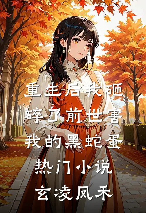 重生后我砸碎了前世害我的黑蛇蛋热门小说玄凌凤禾