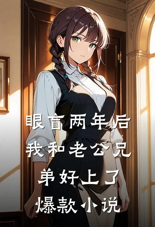 眼盲两年后，我和老公兄弟好上了爆款小说