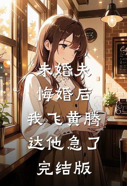 未婚夫悔婚后，我飞黄腾达他急了完结版