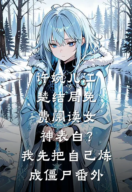 许婉儿江楚结局免费阅读女神表白？我先把自己炼成僵尸番外