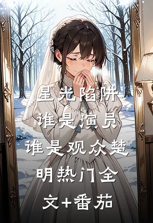 星光陷阱，谁是演员，谁是观众楚明热门全文+番茄